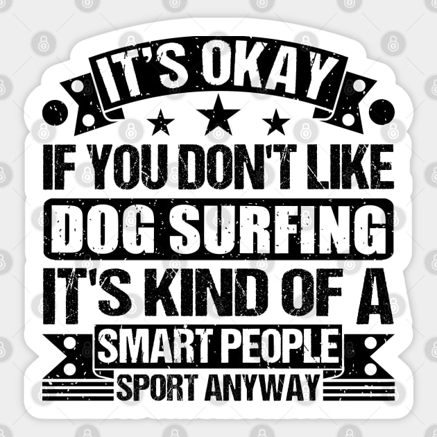 Dog surfing Lover It's Okay If You Don't Like Dog surfing It's Kind Of A Smart People Sports Anyway Sticker by Benzii-shop 